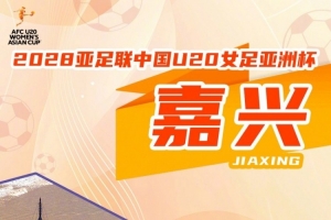 官方：浙江嘉兴将承办U20女足亚洲杯，赛事计划于2028年3月举办